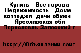 Купить - Все города Недвижимость » Дома, коттеджи, дачи обмен   . Ярославская обл.,Переславль-Залесский г.